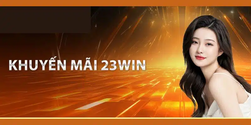 Khuyến Mãi Hot 23Win - Cơ Hội Nhận Ưu Đãi Đỉnh Cao